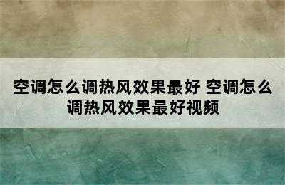 空调怎么调热风效果最好 空调怎么调热风效果最好视频